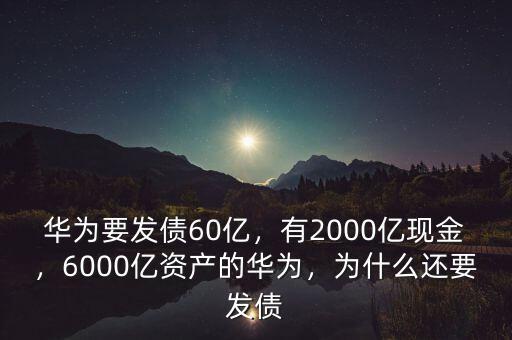 華為要發(fā)債60億，有2000億現(xiàn)金，6000億資產(chǎn)的華為，為什么還要發(fā)債