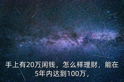 手上有20萬(wàn)閑錢，怎么樣理財(cái)，能在5年內(nèi)達(dá)到100萬(wàn)，