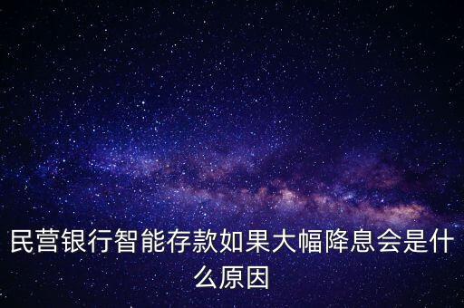 民營銀行智能存款如果大幅降息會是什么原因