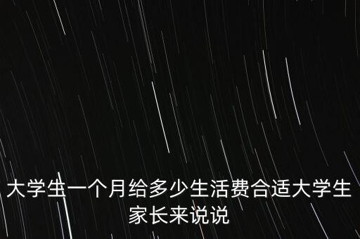 大學(xué)生一個(gè)月給多少生活費(fèi)合適大學(xué)生家長來說說