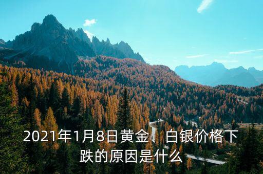 2021年1月8日黃金、白銀價格下跌的原因是什么