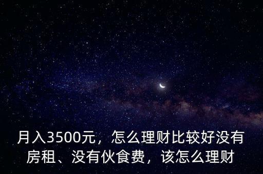 月入3500元，怎么理財(cái)比較好沒(méi)有房租、沒(méi)有伙食費(fèi)，該怎么理財(cái)