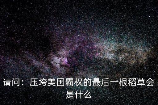 請問：壓垮美國霸權的最后一根稻草會是什么