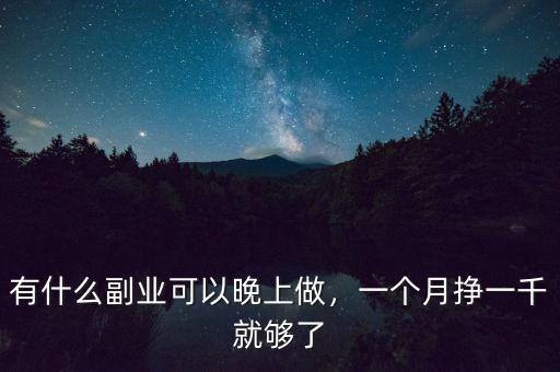 有什么副業(yè)可以晚上做，一個月掙一千就夠了