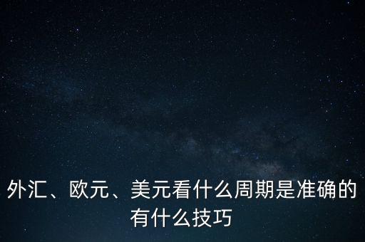 外匯、歐元、美元看什么周期是準(zhǔn)確的有什么技巧