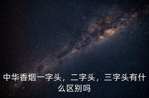 中華香煙一字頭，二字頭，三字頭有什么區(qū)別嗎