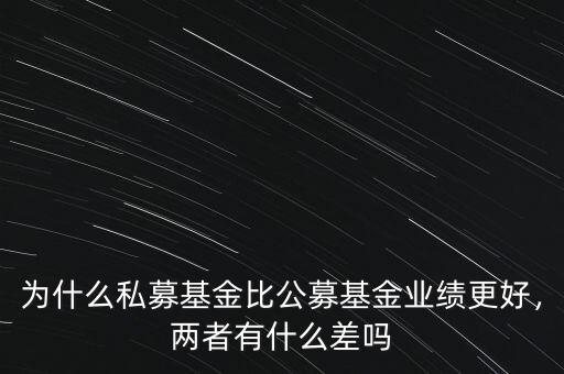 為什么私募基金比公募基金業(yè)績更好，兩者有什么差嗎