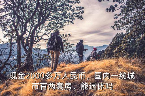 現(xiàn)金2000多萬(wàn)人民幣，國(guó)內(nèi)一線(xiàn)城市有兩套房，能退休嗎