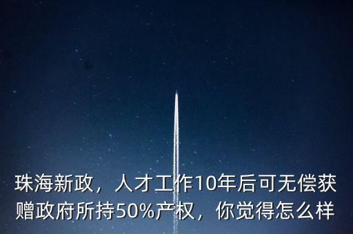 珠海新政，人才工作10年后可無(wú)償獲贈(zèng)政府所持50%產(chǎn)權(quán)，你覺(jué)得怎么樣