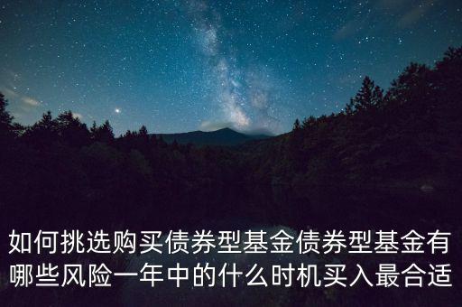 如何挑選購買債券型基金債券型基金有哪些風險一年中的什么時機買入最合適