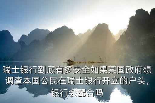 瑞士銀行到底有多安全如果某國政府想調(diào)查本國公民在瑞士銀行開立的戶頭，銀行會配合嗎