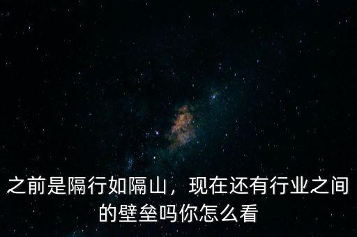 之前是隔行如隔山，現(xiàn)在還有行業(yè)之間的壁壘嗎你怎么看