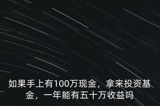 如果手上有100萬現(xiàn)金，拿來投資基金，一年能有五十萬收益嗎