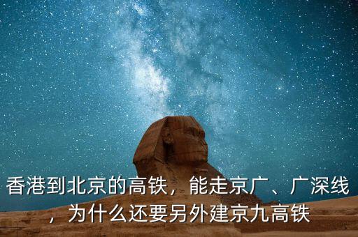 香港到北京的高鐵，能走京廣、廣深線，為什么還要另外建京九高鐵