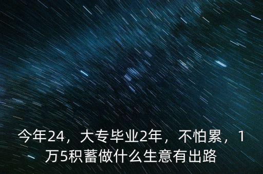 今年24，大專畢業(yè)2年，不怕累，1萬(wàn)5積蓄做什么生意有出路