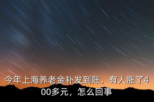 今年上海養(yǎng)老金補(bǔ)發(fā)到賬，有人漲了400多元，怎么回事