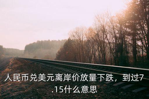 人民幣兌美元離岸價放量下跌，到過7.15什么意思