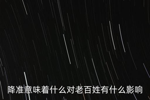 降準(zhǔn)意味著什么對老百姓有什么影響