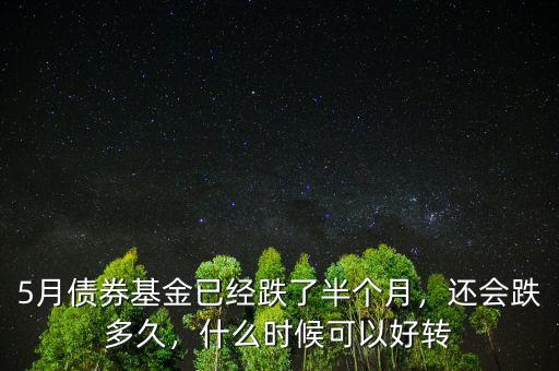 5月債券基金已經跌了半個月，還會跌多久，什么時候可以好轉