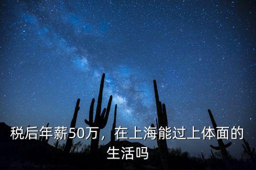 稅后年薪50萬，在上海能過上體面的生活嗎