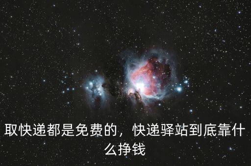 取快遞都是免費(fèi)的，快遞驛站到底靠什么掙錢