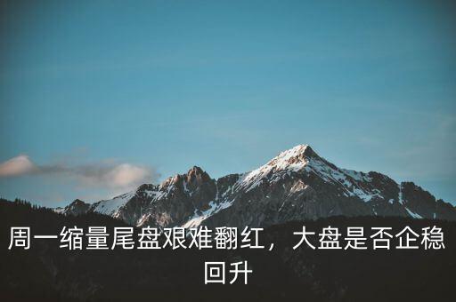 周一縮量尾盤艱難翻紅，大盤是否企穩(wěn)回升