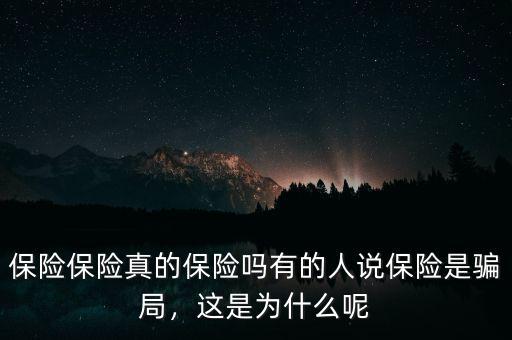 保險(xiǎn)保險(xiǎn)真的保險(xiǎn)嗎有的人說(shuō)保險(xiǎn)是騙局，這是為什么呢