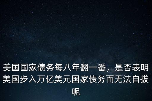 美國(guó)國(guó)家債務(wù)每八年翻一番，是否表明美國(guó)步入萬(wàn)億美元國(guó)家債務(wù)而無(wú)法自拔呢