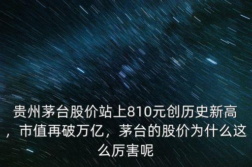 貴州茅臺股價站上810元創(chuàng)歷史新高，市值再破萬億，茅臺的股價為什么這么厲害呢