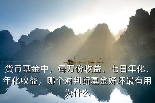 貨幣基金中，每萬份收益、七日年化、年化收益，哪個(gè)對(duì)判斷基金好壞最有用為什么