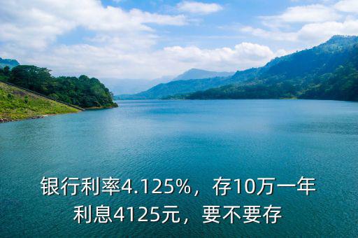 銀行利率4.125%，存10萬(wàn)一年利息4125元，要不要存