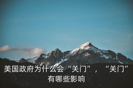 美國(guó)政府為什么會(huì)“關(guān)門(mén)”，“關(guān)門(mén)”有哪些影響