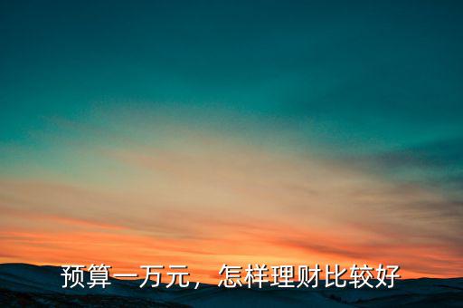 預(yù)算一萬(wàn)元，怎樣理財(cái)比較好