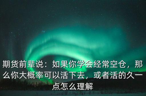 期貨前輩說：如果你學(xué)會(huì)經(jīng)?？諅}(cāng)，那么你大概率可以活下去，或者活的久一點(diǎn)怎么理解