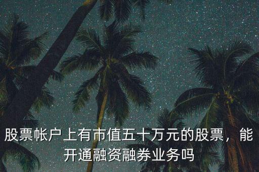 股票帳戶上有市值五十萬元的股票，能開通融資融券業(yè)務(wù)嗎