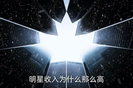 憑什么明星收入那么高,一線明星為什么收入那么高