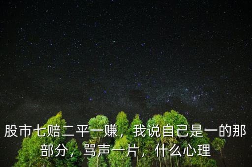 股市七賠二平一賺，我說自己是一的那部分，罵聲一片，什么心理