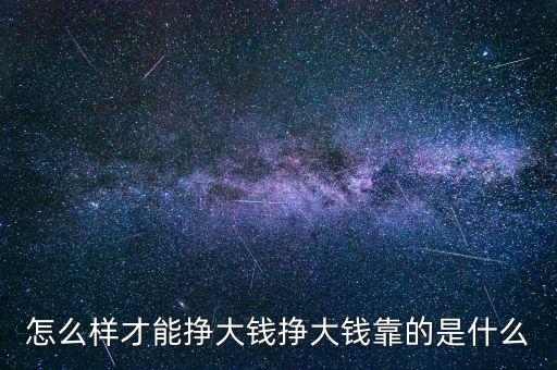 怎么樣才能掙大錢(qián)掙大錢(qián)靠的是什么