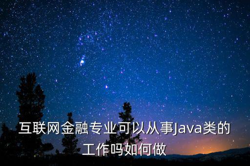 互聯(lián)網金融專業(yè)可以從事Java類的工作嗎如何做