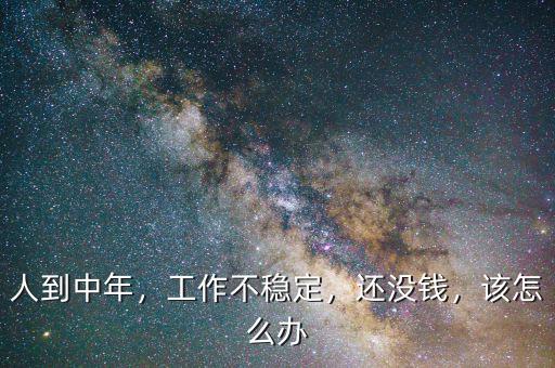 人到中年，工作不穩(wěn)定，還沒錢，該怎么辦