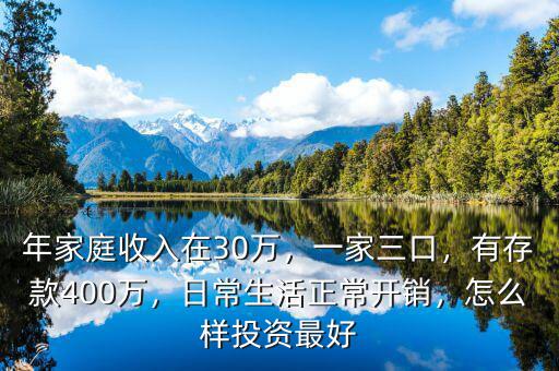 年家庭收入在30萬，一家三口，有存款400萬，日常生活正常開銷，怎么樣投資最好