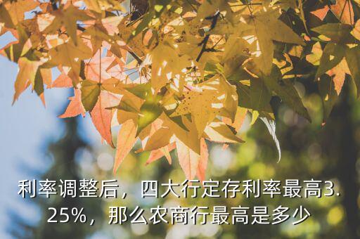 利率調(diào)整后，四大行定存利率最高3.25%，那么農(nóng)商行最高是多少