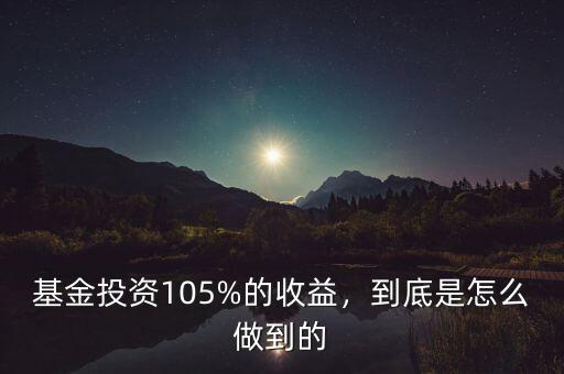 基金投資105%的收益，到底是怎么做到的