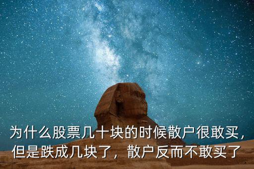 為什么股票幾十塊的時候散戶很敢買，但是跌成幾塊了，散戶反而不敢買了