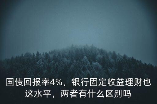 國債回報(bào)率4%，銀行固定收益理財(cái)也這水平，兩者有什么區(qū)別嗎