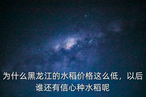 為什么黑龍江的水稻價(jià)格這么低，以后誰(shuí)還有信心種水稻呢