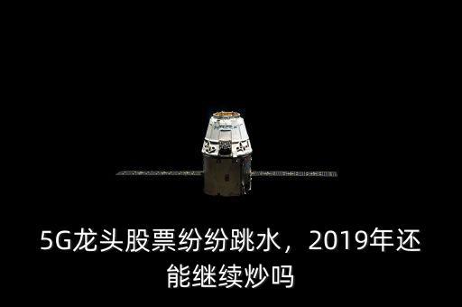 5G龍頭股票紛紛跳水，2019年還能繼續(xù)炒嗎