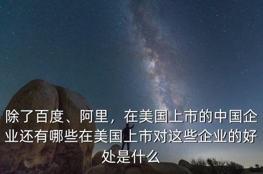 除了百度、阿里，在美國上市的中國企業(yè)還有哪些在美國上市對這些企業(yè)的好處是什么