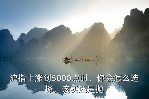 滬指上漲到5000點時，你會怎么選擇，該買還是拋