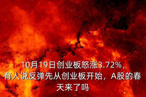 10月19日創(chuàng)業(yè)板怒漲3.72%，有人說反彈先從創(chuàng)業(yè)板開始，A股的春天來了嗎